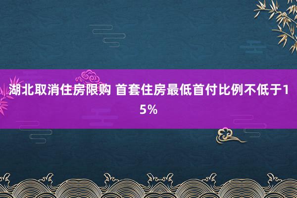 湖北取消住房限购 首套住房最低首付比例不低于15%