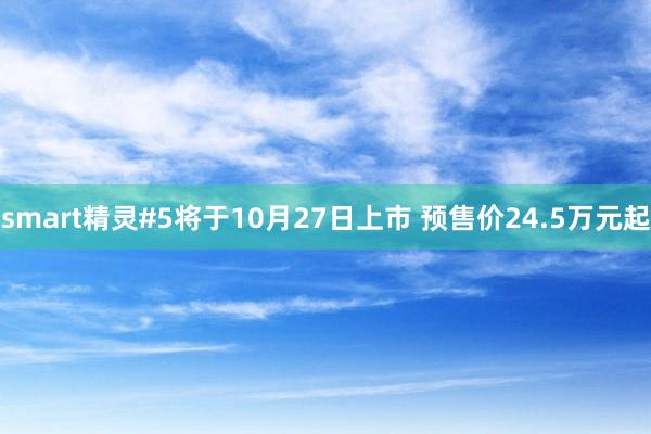 smart精灵#5将于10月27日上市 预售价24.5万元起