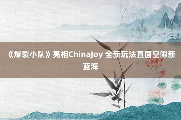 《爆裂小队》亮相ChinaJoy 全新玩法直面空隙新蓝海