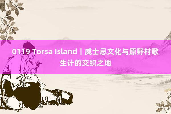 0119 Torsa Island｜威士忌文化与原野村歌生计的交织之地