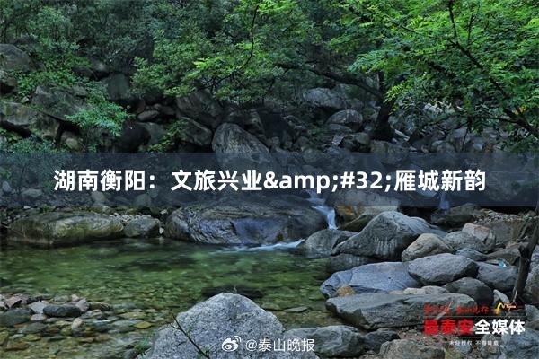 湖南衡阳：文旅兴业&#32;雁城新韵