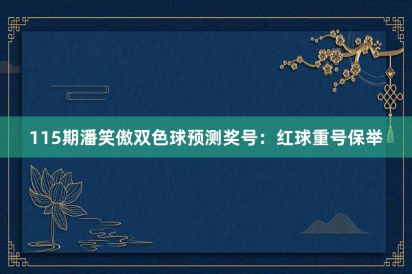 115期潘笑傲双色球预测奖号：红球重号保举