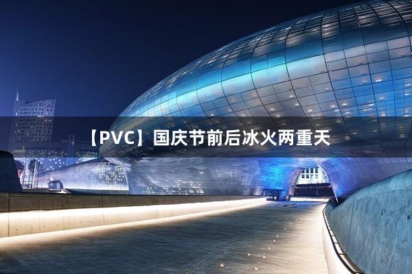 【PVC】国庆节前后冰火两重天