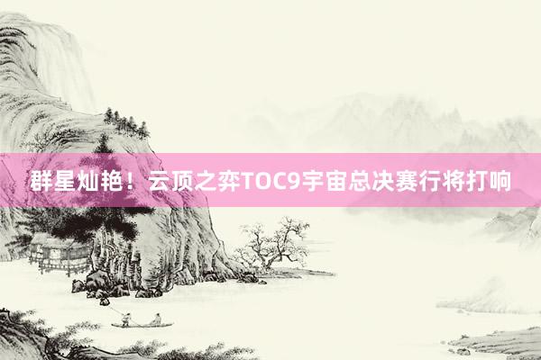 群星灿艳！云顶之弈TOC9宇宙总决赛行将打响