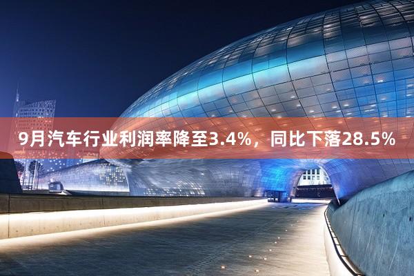 9月汽车行业利润率降至3.4%，同比下落28.5%