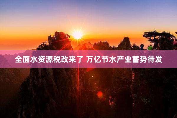 全面水资源税改来了 万亿节水产业蓄势待发