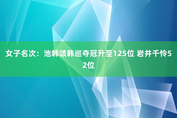 女子名次：池韩颂韩巡夺冠升至125位 岩井千怜52位