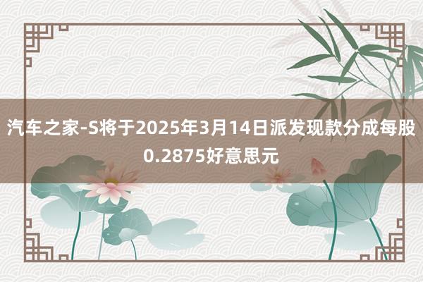 汽车之家-S将于2025年3月14日派发现款分成每股0.2875好意思元