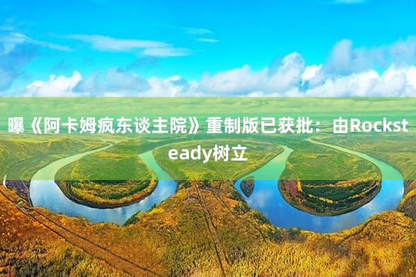 曝《阿卡姆疯东谈主院》重制版已获批：由Rocksteady树立