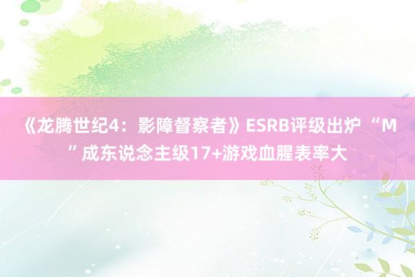 《龙腾世纪4：影障督察者》ESRB评级出炉 “M”成东说念主级17+游戏血腥表率大